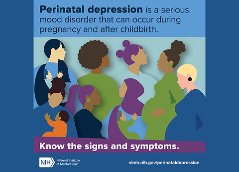 Perinatal depression is a serious mood disorder that can occur during pregnancy and after childbirth, know the symptoms with the NIH logo and National Institute of Mental Health and a link to nimh.nih.gov/perinataldepression