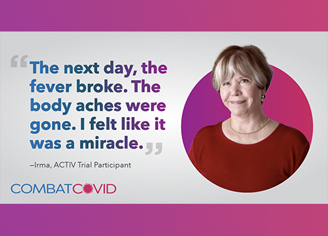 ACTIV trial participant Irma with testimonial stating the next day the fever broken. The body aches were gone. I felt like it was a miracle. At the end is the Combat COVID logo.